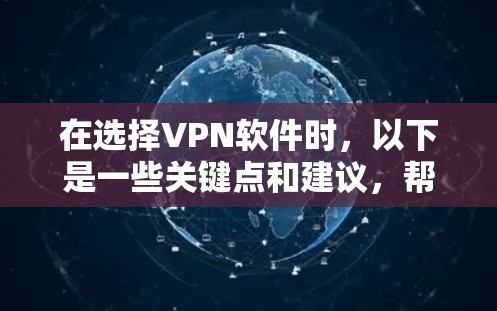 在选择VPN软件时，以下是一些关键点和建议，帮助你做出明智的决定