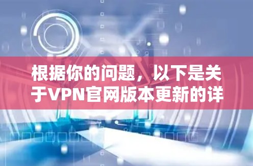 根据你的问题,以下是关于VPN官网版本更新的详细解答 根据你的问题,以下是关于VPN官网版本更新的详细解答