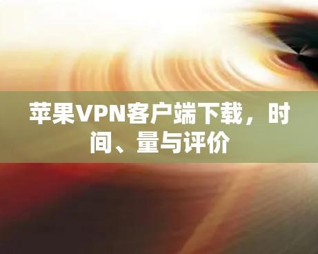 苹果VPN客户端下载,时间、量与评价