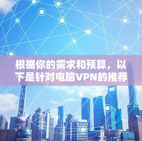 根据你的需求和预算，以下是针对电脑VPN的推荐选择