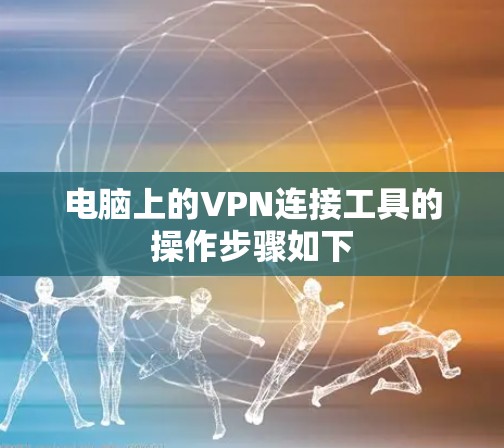 电脑上的VPN连接工具的操作步骤如下