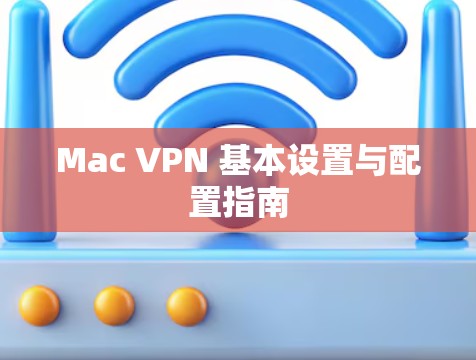 Mac VPN 基本设置与配置指南 Mac VPN 基本设置与配置指南