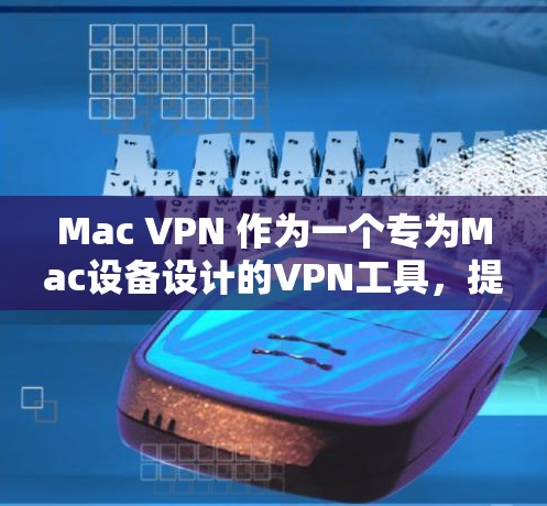 Mac VPN 作为一个专为Mac设备设计的VPN工具,提供了丰富的功能来增强网络安全。以下是对 Mac VPN 使用体验的详细分析 Mac VPN 作为一个专为Mac设备设计的VPN工具,提供了丰富的功能来增强网络安全。以下是对 Mac VPN 使用体验的详细分析