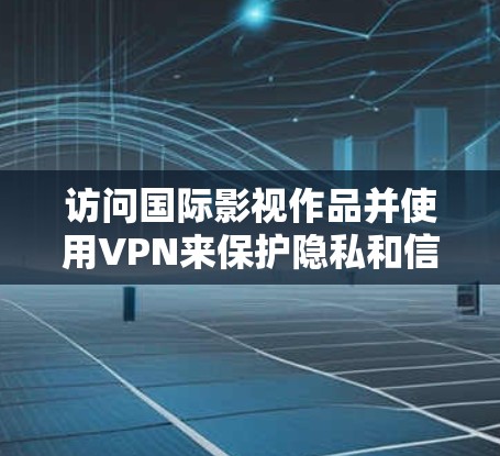 访问国际影视作品并使用VPN来保护隐私和信息安全，是很多用户的需求。以下是一些推荐的海外影视VPN选择，涵盖不同的需求和场景