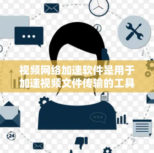 视频网络加速软件是用于加速视频文件传输的工具，帮助用户更快地下载和观看视频内容。以下是一些常用的视频网络加速软件推荐，包括免费和付费选项