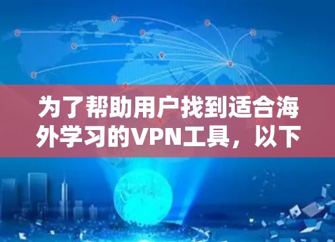 为了帮助用户找到适合海外学习的VPN工具,以下是基于用户需求和功能特点的推荐 为了帮助用户找到适合海外学习的VPN工具,以下是基于用户需求和功能特点的推荐