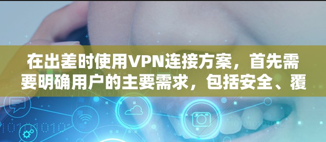 在出差时使用VPN连接方案,首先需要明确用户的主要需求,包括安全、覆盖范围、设备兼容性和网络稳定性。以下是一个详细的方案,涵盖所有关键方面 在出差时使用VPN连接方案,首先需要明确用户的主要需求,包括安全、覆盖范围、设备兼容性和网络稳定性。以下是一个详细的方案,涵盖所有关键方面