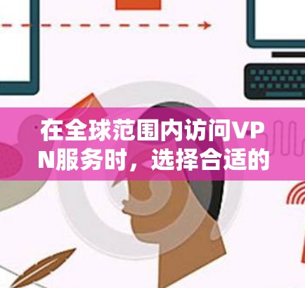 在全球范围内访问VPN服务时，选择合适的VPN平台可以确保网络的安全性和稳定。以下是一些全球知名VPN推荐