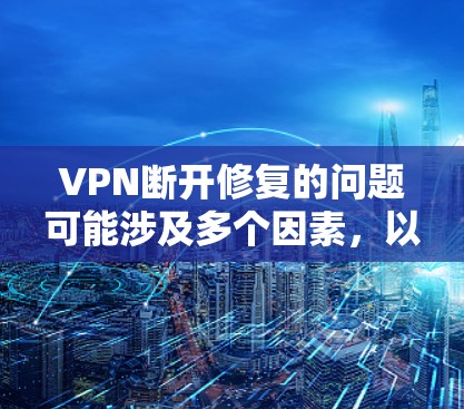 VPN断开修复的问题可能涉及多个因素,以下是一些关键步骤来解决