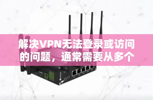 解决VPN无法登录或访问的问题,通常需要从多个方面入手,逐步排查和解决问题。以下是详细的步骤指南 解决VPN无法登录或访问的问题,通常需要从多个方面入手,逐步排查和解决问题。以下是详细的步骤指南