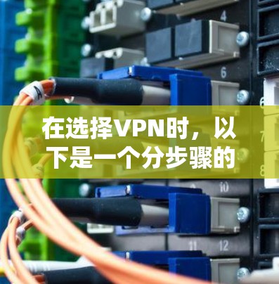 在选择VPN时,以下是一个分步骤的指南,帮助你做出明智的决定 在选择VPN时,以下是一个分步骤的指南,帮助你做出明智的决定
