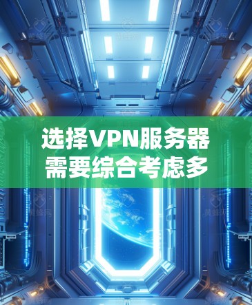 选择VPN服务器需要综合考虑多个因素以确保网络的安全、稳定和高效。以下是详细的步骤指南 选择VPN服务器需要综合考虑多个因素以确保网络的安全、稳定和高效。以下是详细的步骤指南