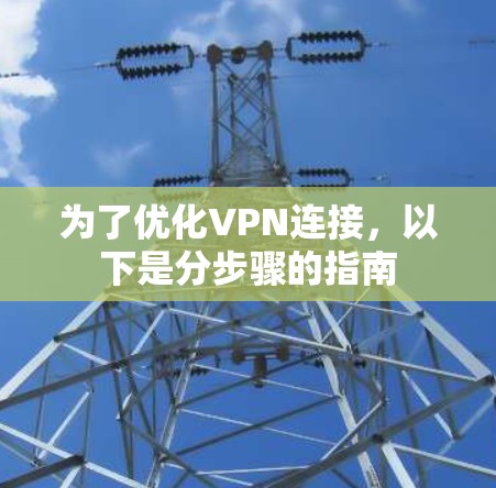 为了优化VPN连接，以下是分步骤的指南