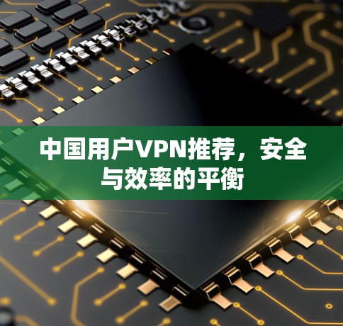 中国用户VPN推荐，安全与效率的平衡