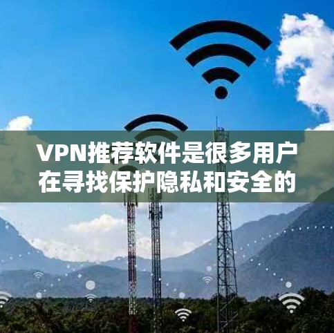 VPN推荐软件是很多用户在寻找保护隐私和安全的工具时常用的推荐平台。以下是几款比较受欢迎的VPN推荐软件，供您参考