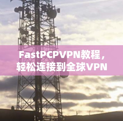 FastPCPVPN教程，轻松连接到全球VPN
