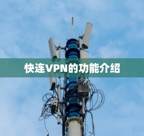 快连VPN的功能介绍 快连VPN的功能介绍