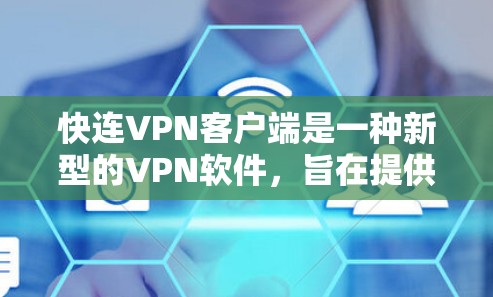 快连VPN客户端是一种新型的VPN软件，旨在提供安全、高效且易于使用的VPN服务。以下是对快连VPN客户端的详细介绍