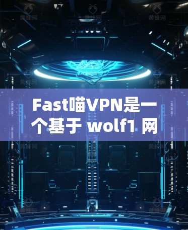 Fast喵VPN是一个基于 wolf1 网站的VPN工具,旨在提供安全且高效的网络连接。为了评估它的性能和适用性,以下是一些关键点的总结 Fast喵VPN是一个基于 wolf1 网站的VPN工具,旨在提供安全且高效的网络连接。为了评估它的性能和适用性,以下是一些关键点的总结