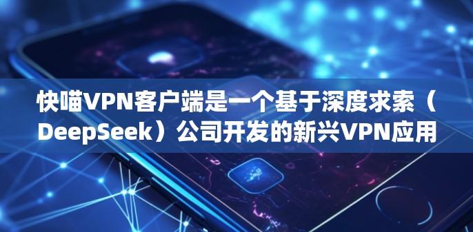 快喵VPN客户端是一个基于深度求索（DeepSeek）公司开发的新兴VPN应用，旨在提供安全、高效、便捷的VPN体验。以下是对快喵VPN客户端的详细介绍