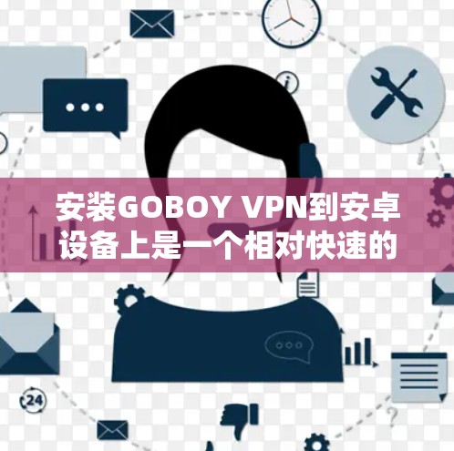 安装GOBOY VPN到安卓设备上是一个相对快速的过程，但需要确保设备和网络条件良好。以下是一步步的指南