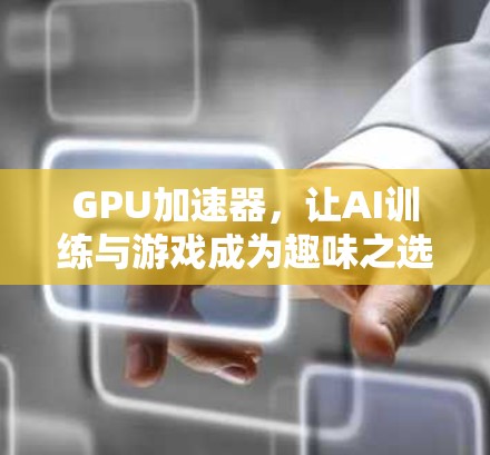 GPU加速器,让AI训练与游戏成为趣味之选