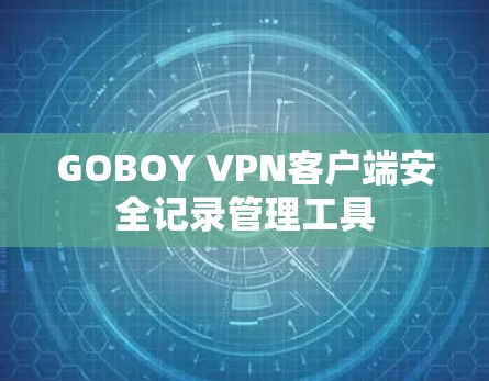 GOBOY VPN客户端安全记录管理工具