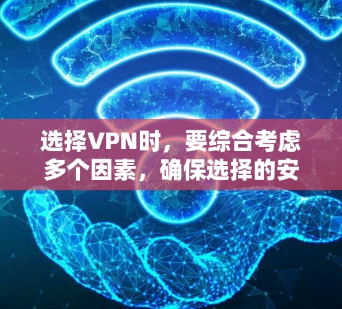 选择VPN时，要综合考虑多个因素，确保选择的安全、可靠、隐私和合规性。以下是一些VPN选择技巧的总结