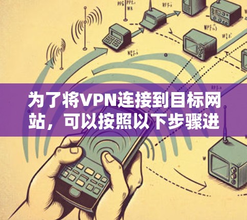 为了将VPN连接到目标网站，可以按照以下步骤进行