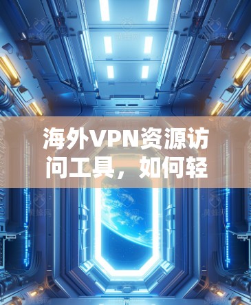 海外VPN资源访问工具，如何轻松获取跨国数据