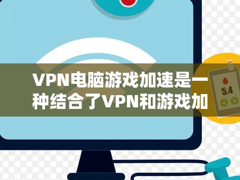 VPN电脑游戏加速是一种结合了VPN和游戏加速技术的策略，旨在通过安全的网络连接和高效的加速服务，提升游戏性能。以下是对该主题的详细总结