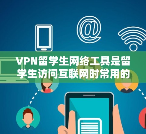 VPN留学生网络工具是留学生访问互联网时常用的工具,旨在提供安全、隐私保护和高效访问的可能性。以下是对这些工具的详细介绍