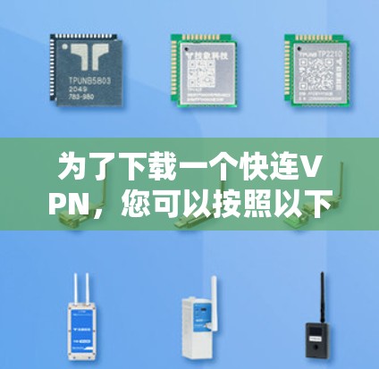 为了下载一个快连VPN，您可以按照以下步骤操作