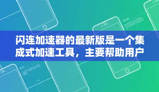 闪连加速器的最新版是一个集成式加速工具，主要帮助用户提升网页浏览速度和减少广告时间。以下是其关键功能和更新点的总结