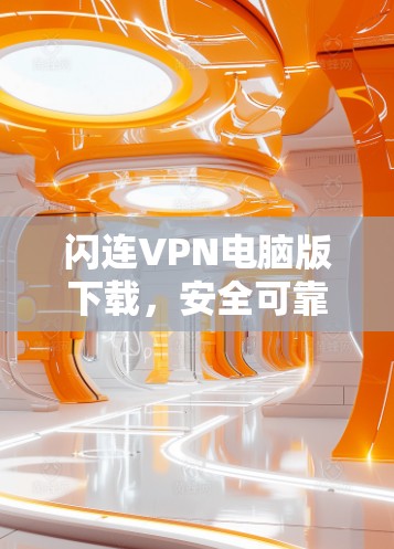 闪连VPN电脑版下载，安全可靠，轻松畅行