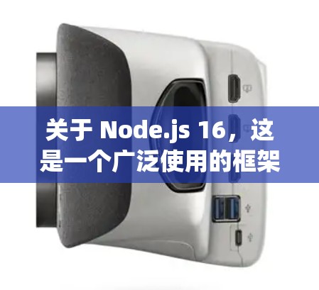 关于 Node.js 16，这是一个广泛使用的框架，适用于各种安全和性能需求。对于 Node.js 的版本更新，您可以访问 GitHub 的仓库或官方文档获取最新信息