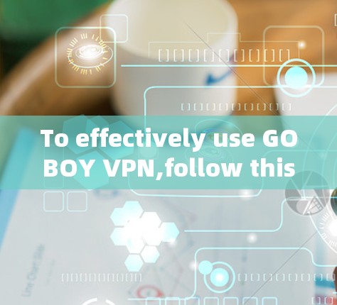To effectively use GOBOY VPN,follow this organized approach: