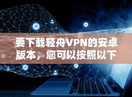 要下载轻舟VPN的安卓版本，您可以按照以下步骤进行