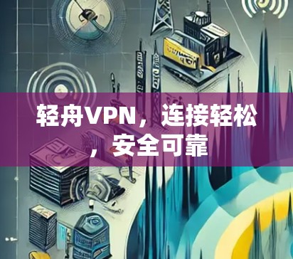 轻舟VPN，连接轻松，安全可靠