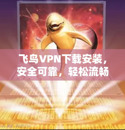 飞鸟VPN下载安装，安全可靠，轻松流畅
