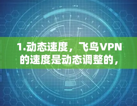 1.动态速度，飞鸟VPN的速度是动态调整的，具体速度取决于服务器负载、带宽、网络连接等条件