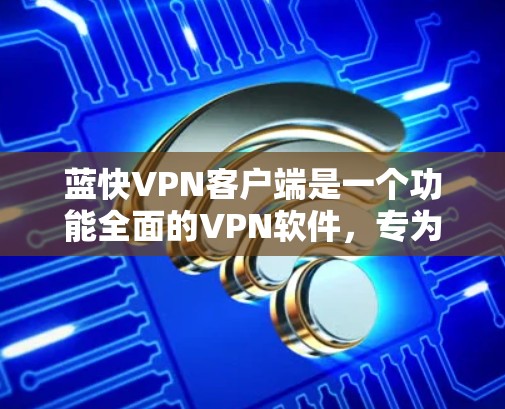 蓝快VPN客户端是一个功能全面的VPN软件，专为用户提供 secure 的网络连接体验。以下是蓝快VPN客户端的主要功能和配置内容