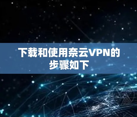 下载和使用奈云VPN的步骤如下