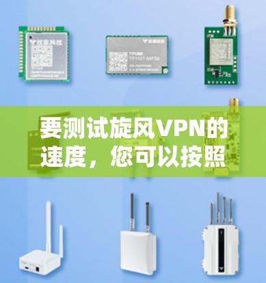 要测试旋风VPN的速度，您可以按照以下步骤进行模拟测试