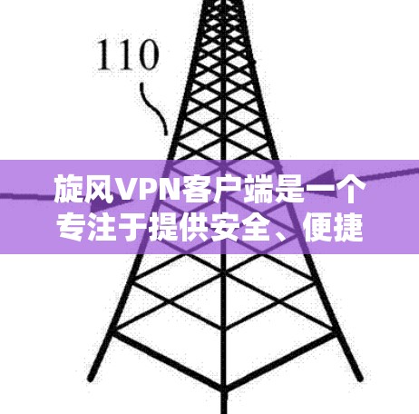 旋风VPN客户端是一个专注于提供安全、便捷和用户友好的个人用户VPN服务的软件应用。以下是关于旋风VPN客户端的详细总结
