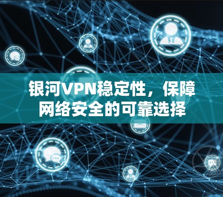 银河VPN稳定性，保障网络安全的可靠选择