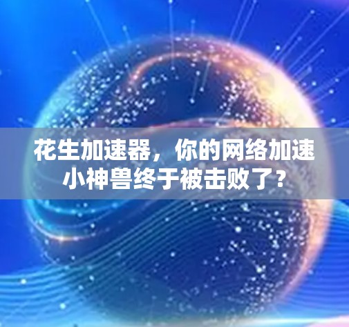 花生加速器，你的网络加速小神兽终于被击败了？