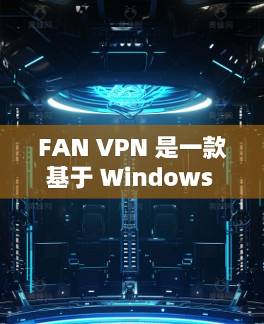 FAN VPN 是一款基于 Windows 的网络VPN 应用程序,旨在为用户提供快速、安全的网络连接功能。以下是对 FAN VPN 的详细介绍