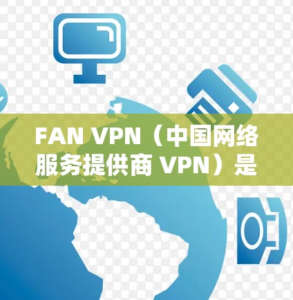 FAN VPN(中国网络服务提供商 VPN)是一款专为FAN设备设计的VPN解决方案,旨在帮助用户在虚拟网络环境中更高效地管理、访问和保护设备。以下是对FAN VPN功能的分析