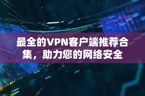 最全的VPN客户端推荐合集，助力您的网络安全